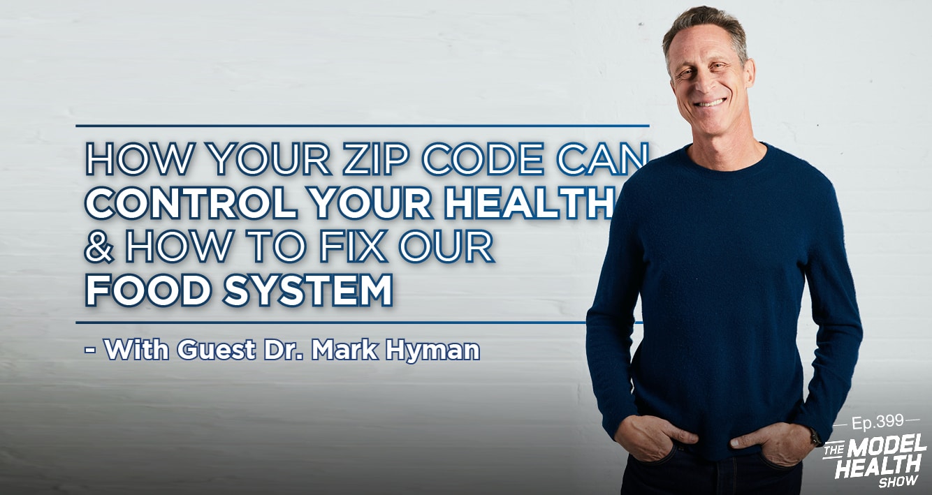 Tmhs 399 How Your Zip Code Can Control Your Health How To Fix Our Food System With Dr Mark Hyman The Model Health Show