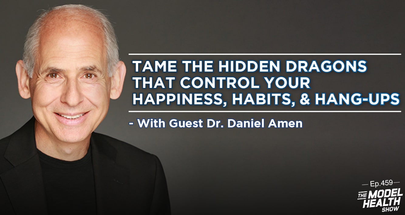 TMHS 459: Tame the Hidden Dragons That Control Your Happiness, Habits, &  Hang-Ups – With Dr. Daniel Amen - The Model Health Show