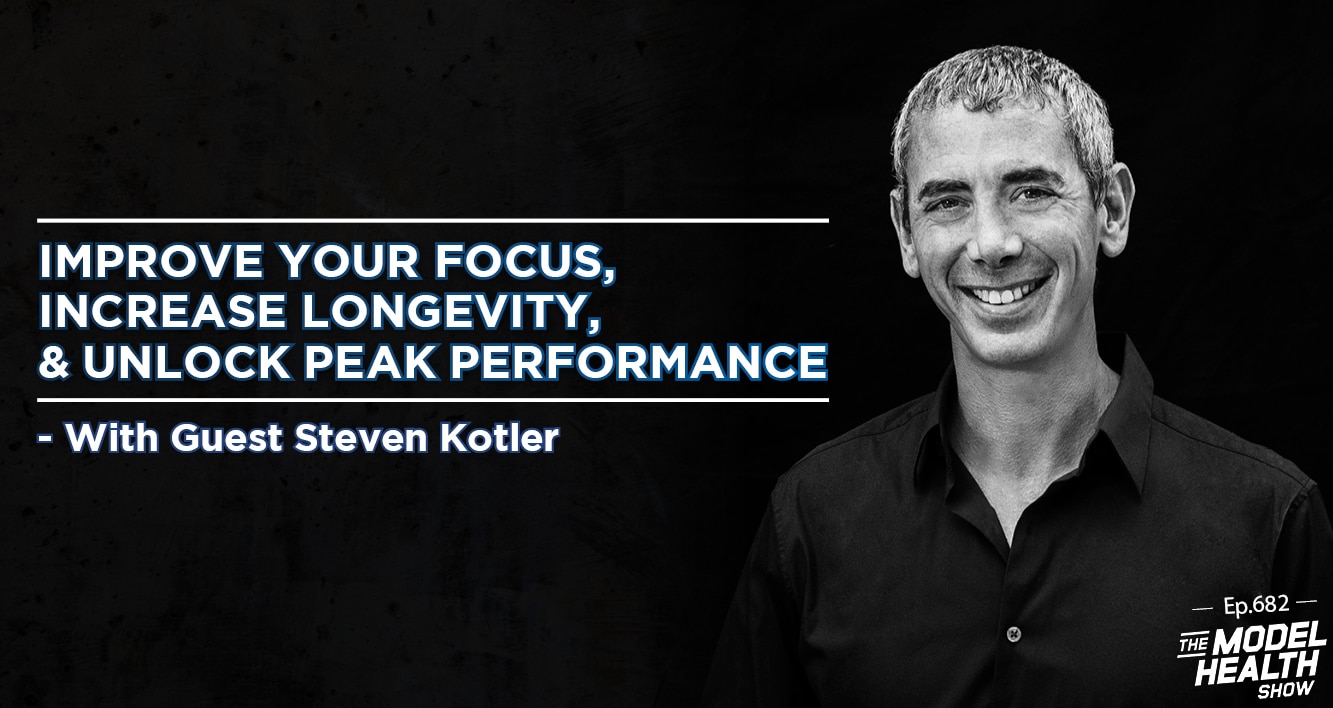 TMHS 682: Improve Your Focus, Increase Longevity, & Unlock Peak Performance  – With Steven Kotler - The Model Health Show