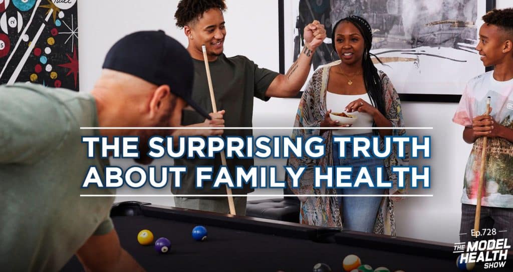 TMHS 728 The Surprising Truth About Family Health The Model Health Show